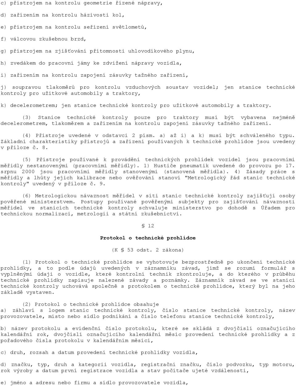 soustav vozidel; jen stanice technické kontroly pro užitkové automobily a traktory, k) decelerometrem; jen stanice technické kontroly pro užitkové automobily a traktory.