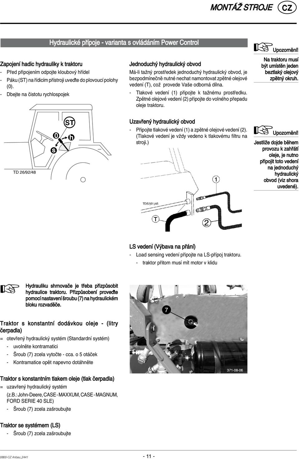 - Dbejte na Ëistotu rychlospojek Jednoduch hydraulick obvod M -li taûn prost edek jednoduch hydraulick obvod, je bezpodmìneënï nutnè nechat namontovat zpïtnè olejovè vedenì (T), coû provede Vaöe