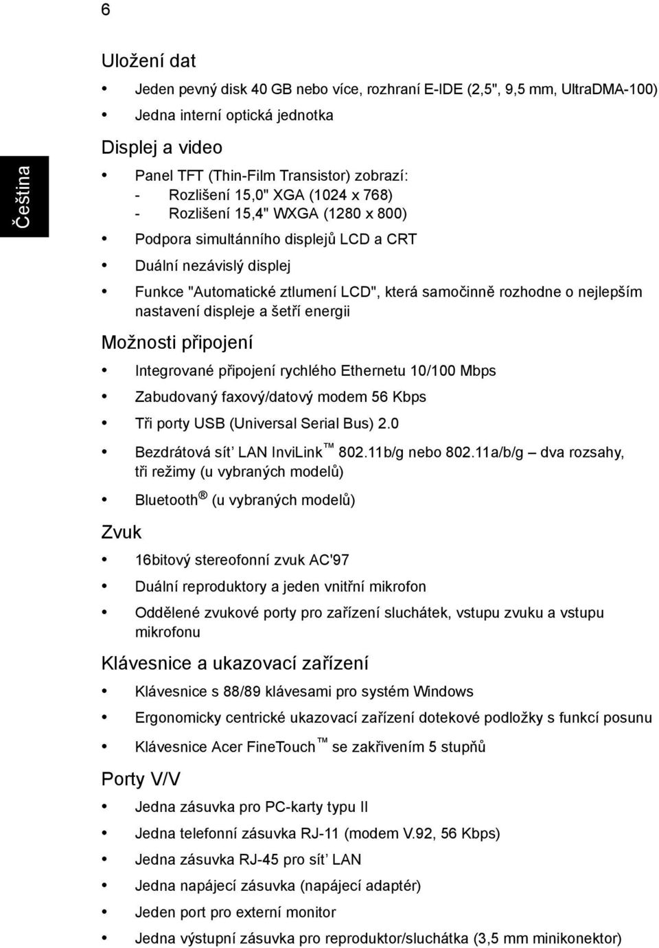 displeje a šetří energii Možnosti připojení Integrované připojení rychlého Ethernetu 10/100 Mbps Zabudovaný faxový/datový modem 56 Kbps Tři porty USB (Universal Serial Bus) 2.