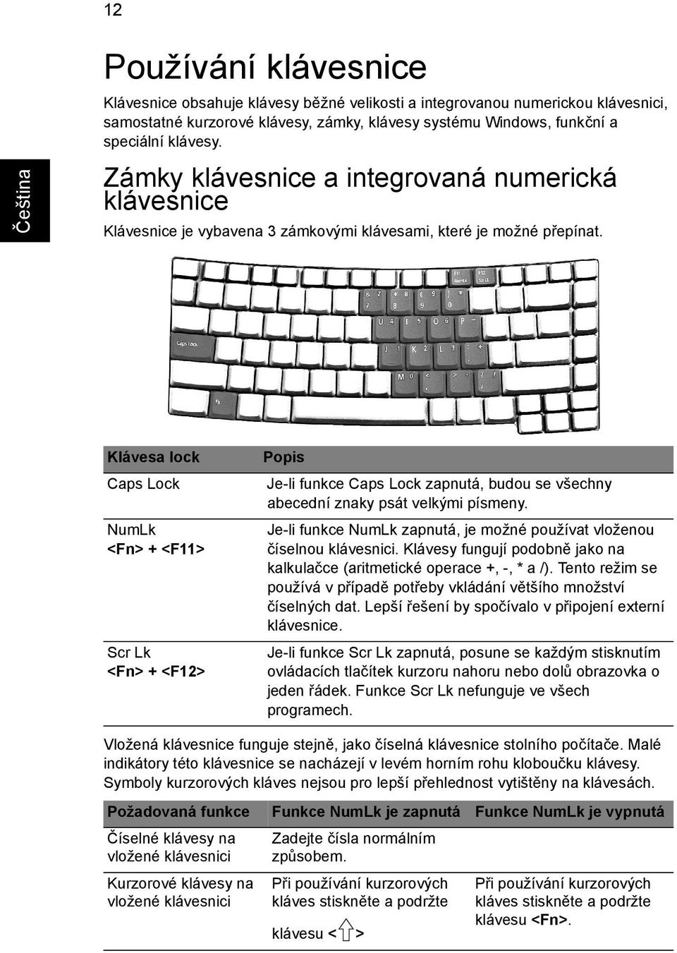 Klávesa lock Caps Lock NumLk <Fn> + <F11> Scr Lk <Fn> + <F12> Popis Je-li funkce Caps Lock zapnutá, budou se všechny abecední znaky psát velkými písmeny.