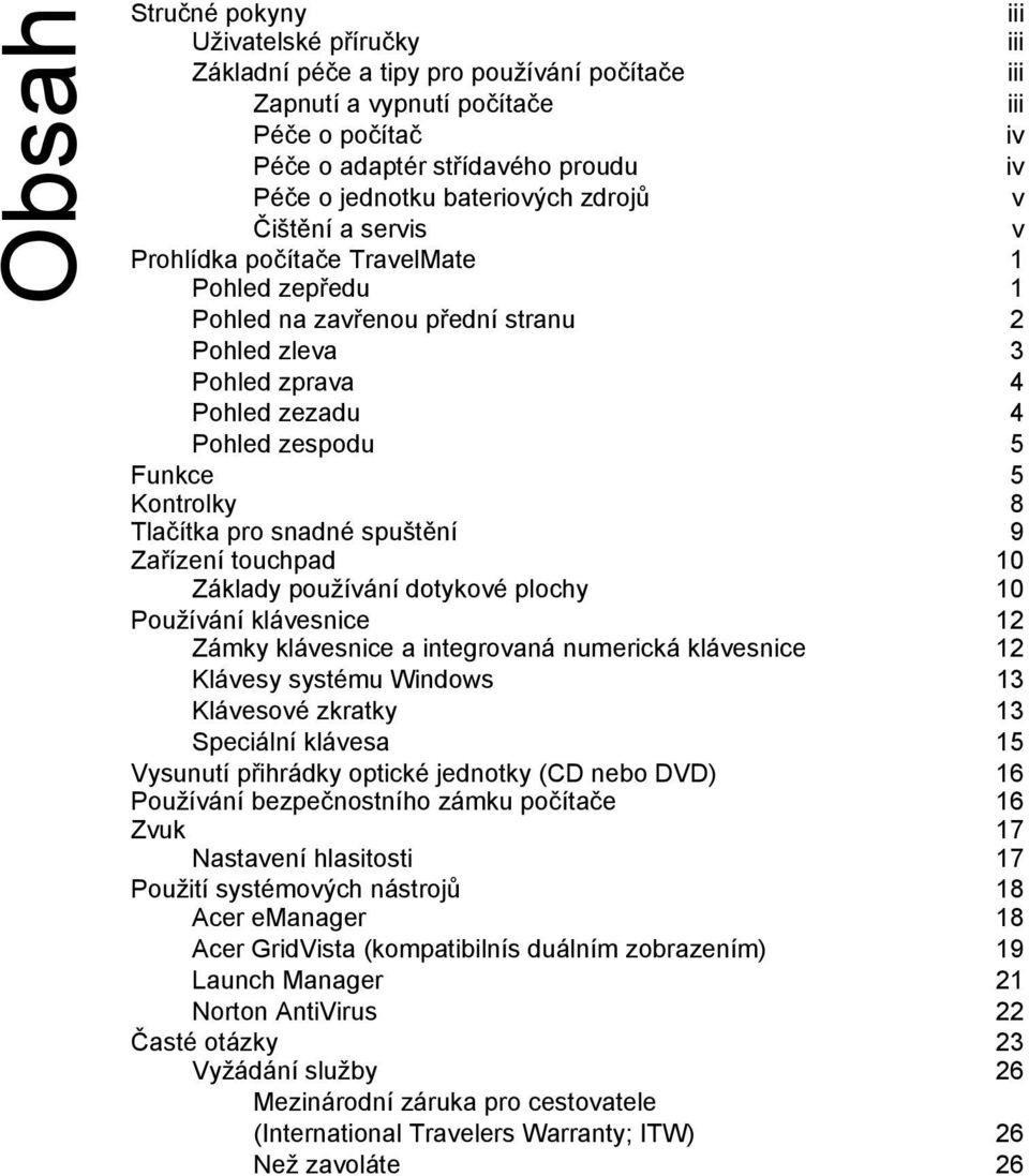 Kontrolky 8 Tlačítka pro snadné spuštění 9 Zařízení touchpad 10 Základy používání dotykové plochy 10 Používání klávesnice 12 Zámky klávesnice a integrovaná numerická klávesnice 12 Klávesy systému