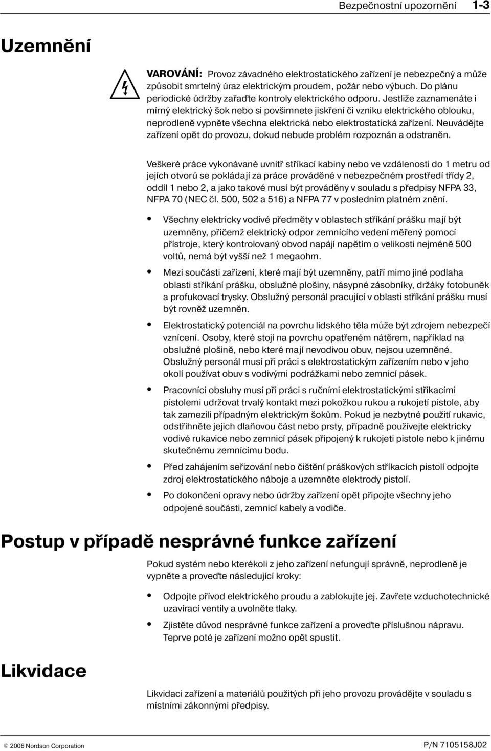 Jestli e zaznamenáte i mírný elektrický ok nebo si pov imnete jiskøení èi vzniku elektrického oblouku, neprodlenì vypnìte v echna elektrická nebo elektrostatická zaøízení.