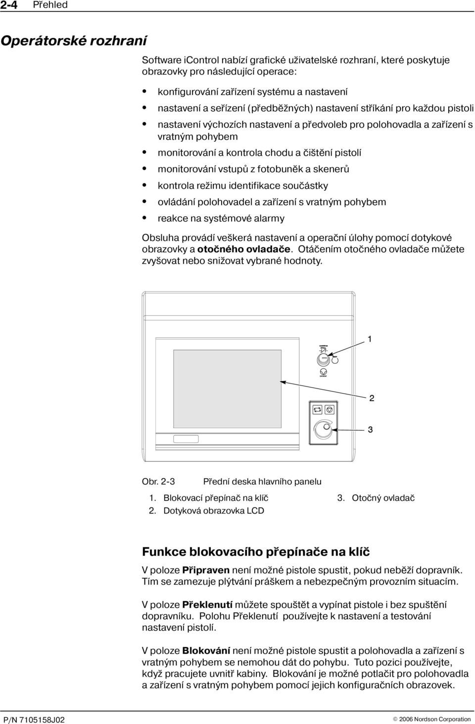 monitorování vstupù z fotobunìk a skenerù kontrola re imu identifikace souèástky ovládání polohovadel a zaøízení s vratným pohybem reakce na systémové alarmy Obsluha provádí ve kerá nastavení a