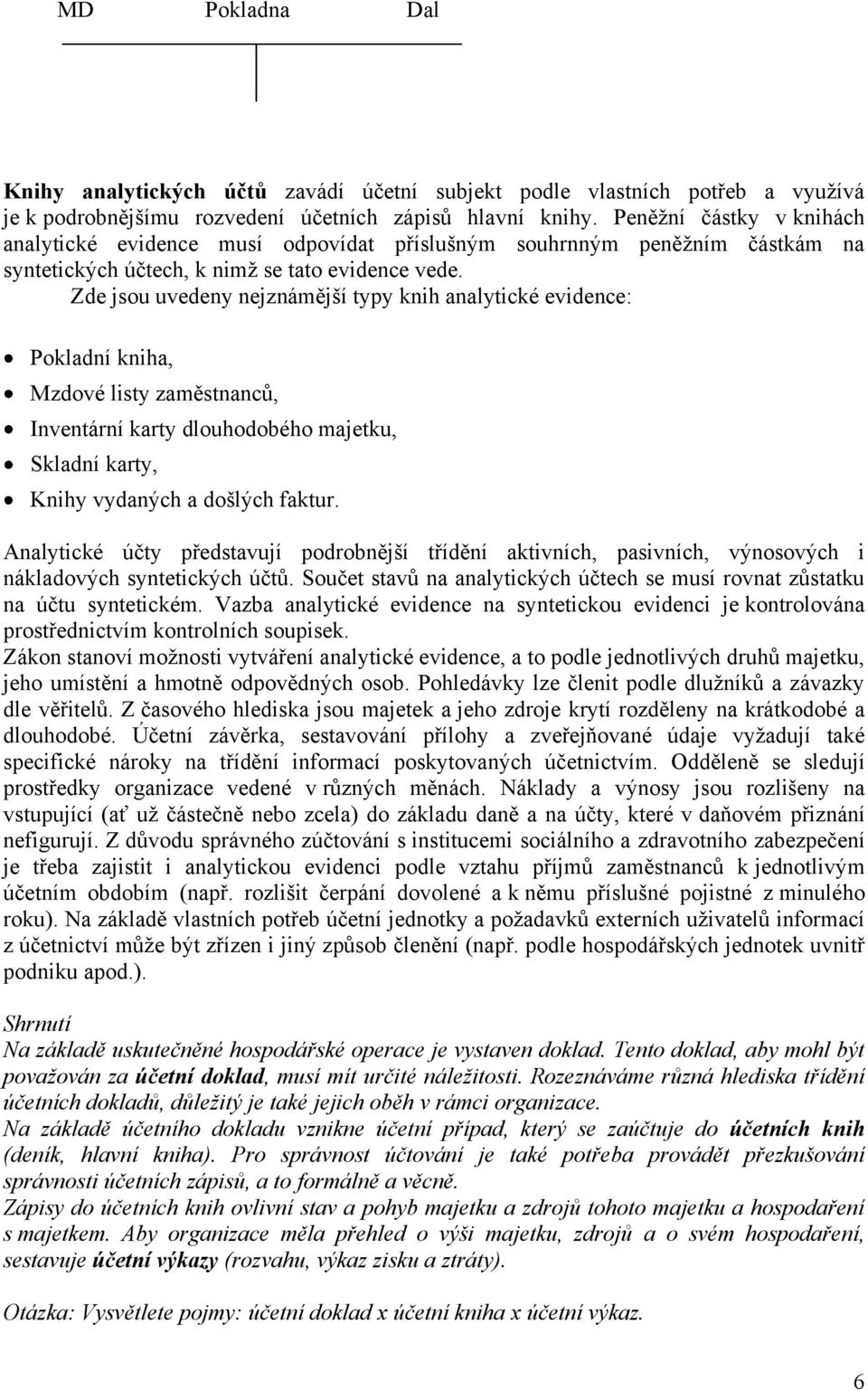 Zde jsou uvedeny nejznámější typy knih analytické evidence: Pokladní kniha, Mzdové listy zaměstnanců, Inventární karty dlouhodobého majetku, Skladní karty, Knihy vydaných a došlých faktur.