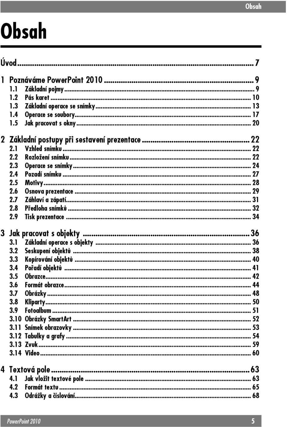 .. 29 2.7 Záhlaví a zápatí...31 2.8 Předloha snímků... 32 2.9 Tisk prezentace...34 3 Jak pracovat s objekty... 36 3.1 Základní operace s objekty... 36 3.2 Seskupení objektů... 38 3.