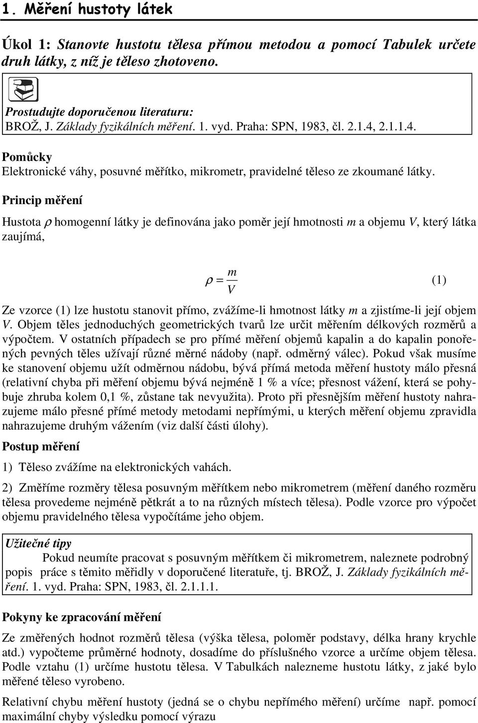 Princip měření Hustota ρ homogenní látky je definována jako poměr její hmotnosti m a objemu V, který látka zaujímá, m ρ = (1) V Ze vzorce (1) lze hustotu stanovit přímo, zvážíme-li hmotnost látky m a