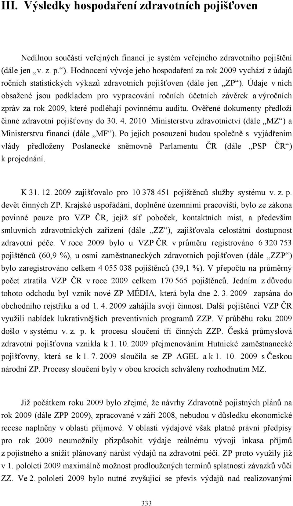 Údaje v nich obsažené jsou podkladem pro vypracování ročních účetních závěrek a výročních zpráv za rok 2009, které podléhají povinnému auditu.