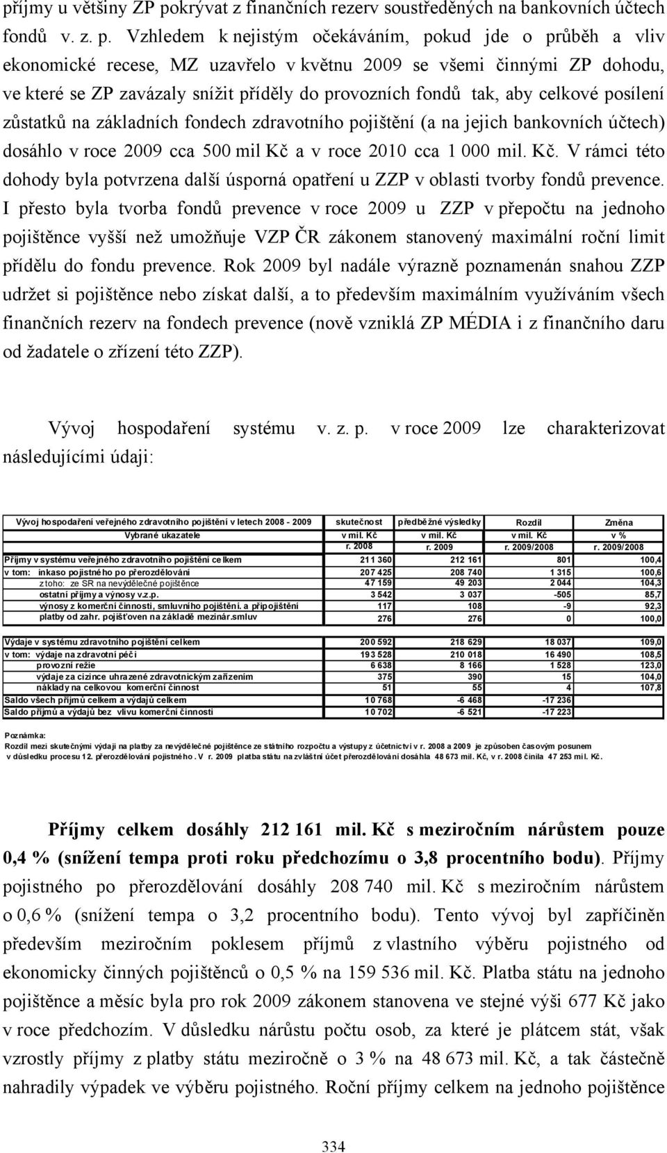 Vzhledem k nejistým očekáváním, pokud jde o průběh a vliv ekonomické recese, MZ uzavřelo v květnu 2009 se všemi činnými ZP dohodu, ve které se ZP zavázaly snížit příděly do provozních fondů tak, aby