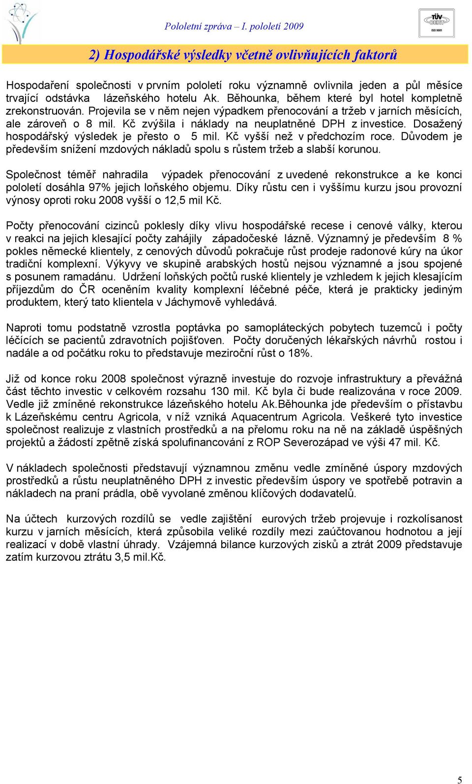 Kč zvýšila i náklady na neuplatněné DPH z investice. Dosažený hospodářský výsledek je přesto o 5 mil. Kč vyšší než v předchozím roce.