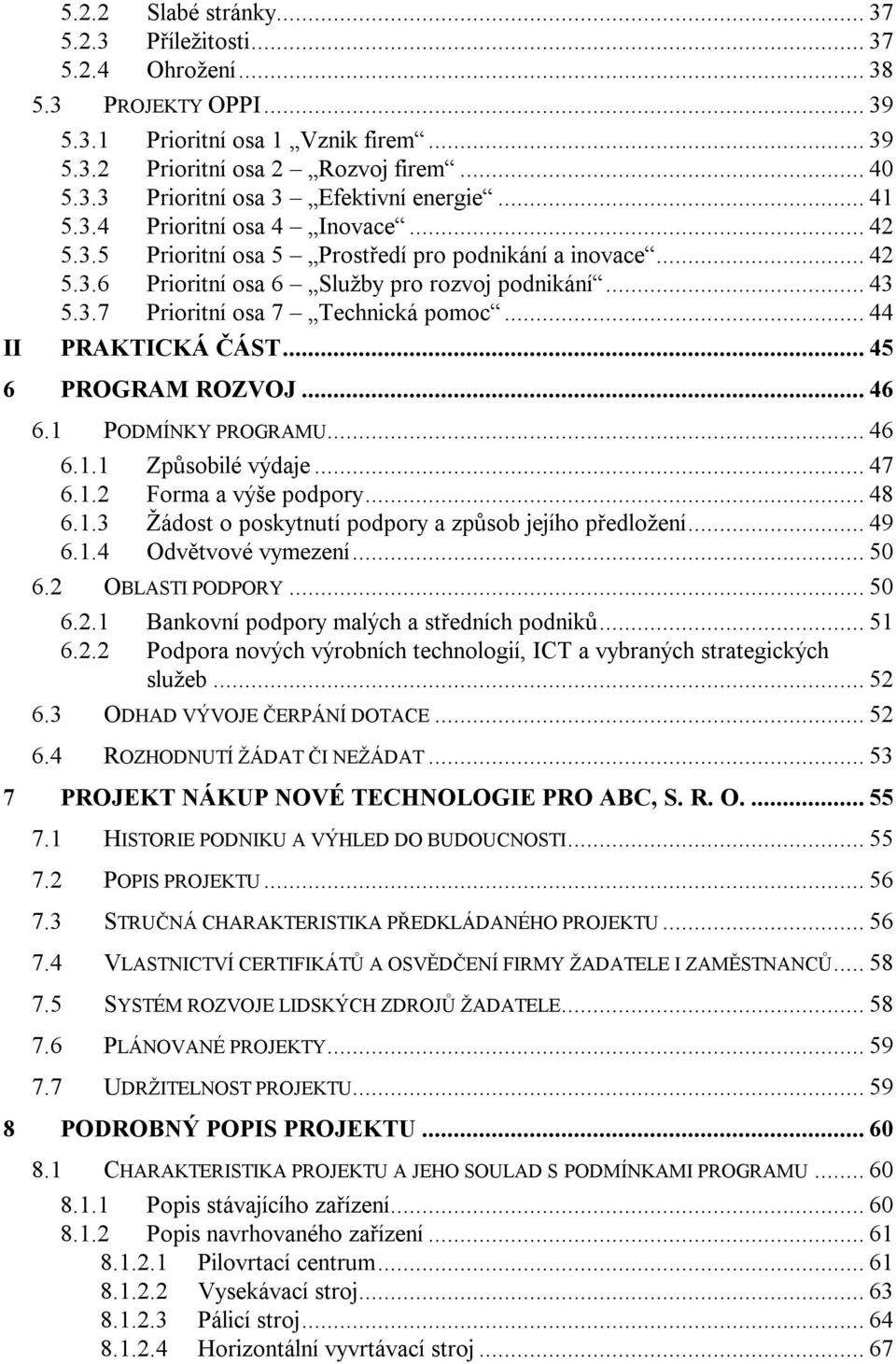 .. 44 II PRAKTICKÁ ČÁST... 45 6 PROGRAM ROZVOJ... 46 6.1 PODMÍNKY PROGRAMU... 46 6.1.1 Způsobilé výdaje... 47 6.1.2 Forma a výše podpory... 48 6.1.3 Žádost o poskytnutí podpory a způsob jejího předložení.