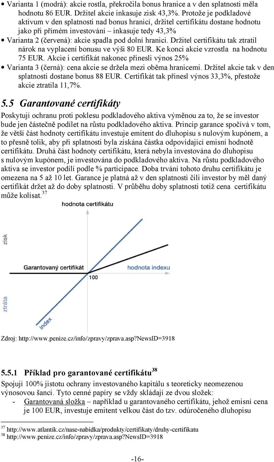 hranici. Držitel certifikátu tak ztratil nárok na vyplacení bonusu ve výši 80 EUR. Ke konci akcie vzrostla na hodnotu 75 EUR.