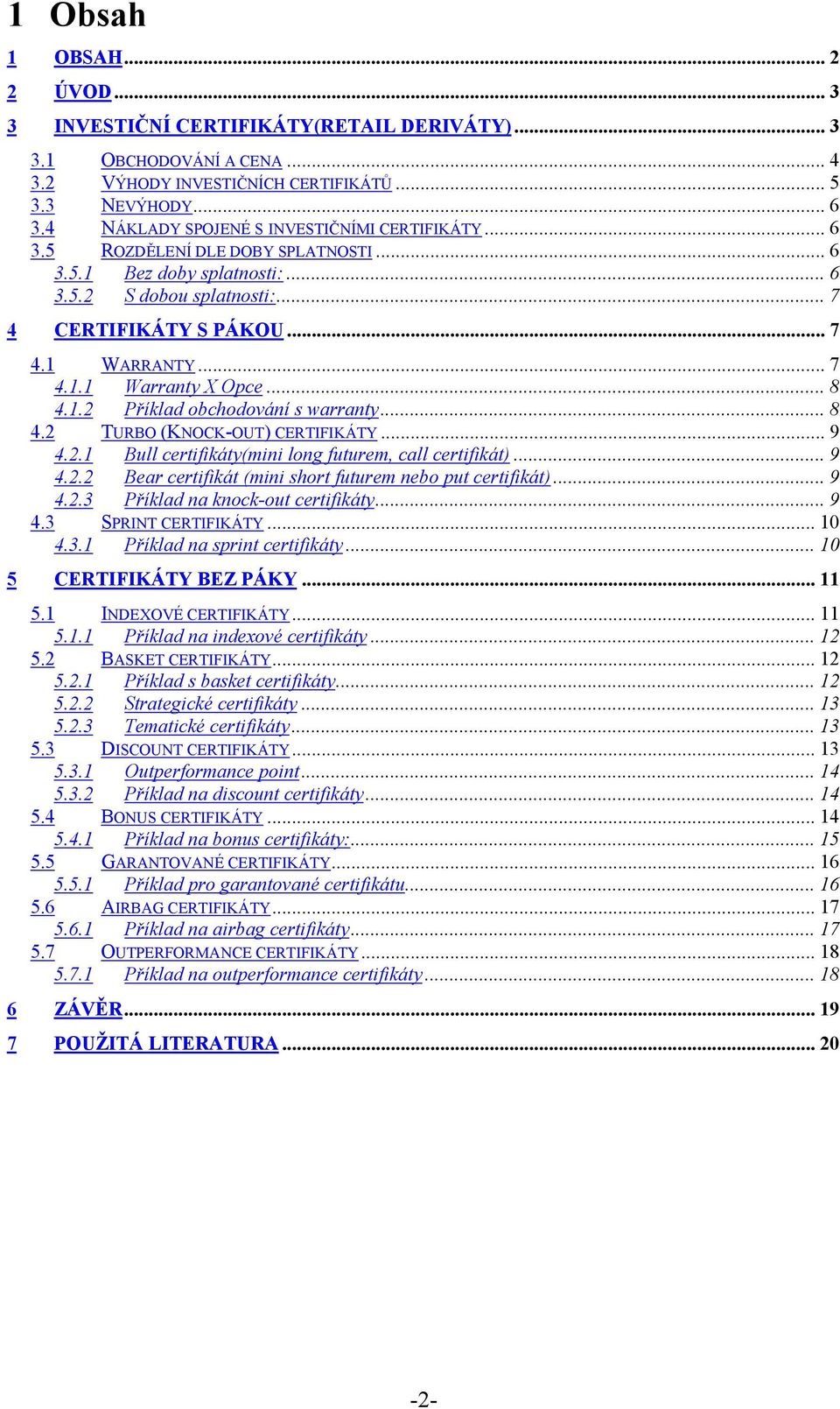 .. 8 4.1.2 Příklad obchodování s warranty... 8 4.2 TURBO (KNOCK-OUT) CERTIFIKÁTY... 9 4.2.1 Bull certifikáty(mini long futurem, call certifikát)... 9 4.2.2 Bear certifikát (mini short futurem nebo put certifikát).