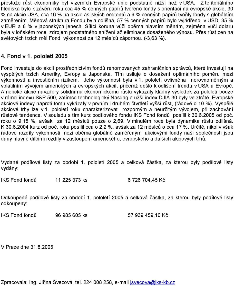 fondy s globálním zaměřením. Měnová struktura Fondu byla odlišná, 57 % cenných papírů bylo vyjádřeno v USD, 35 % v EUR a 8 % v japonských jenech.