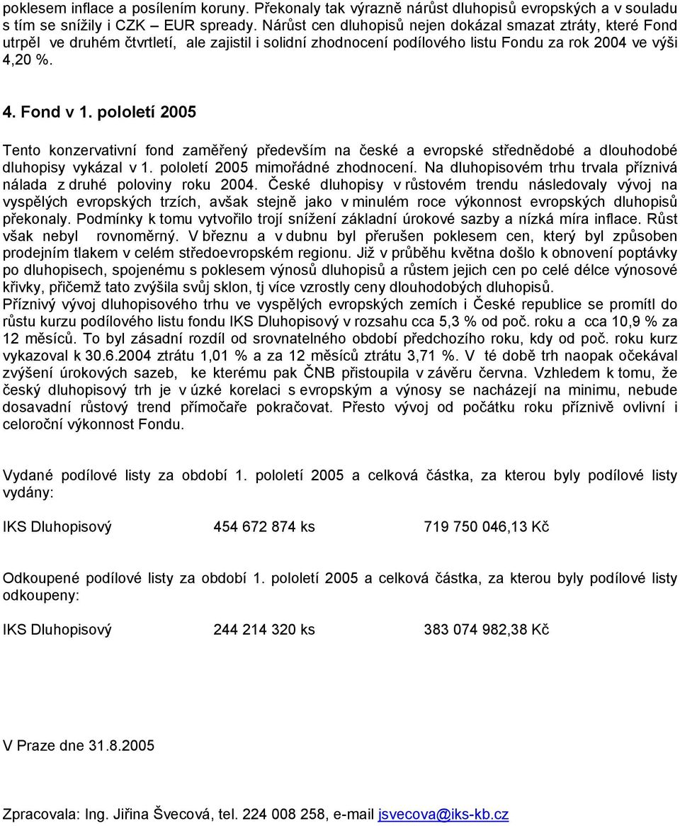 pololetí 2005 Tento konzervativní fond zaměřený především na české a evropské střednědobé a dlouhodobé dluhopisy vykázal v 1. pololetí 2005 mimořádné zhodnocení.