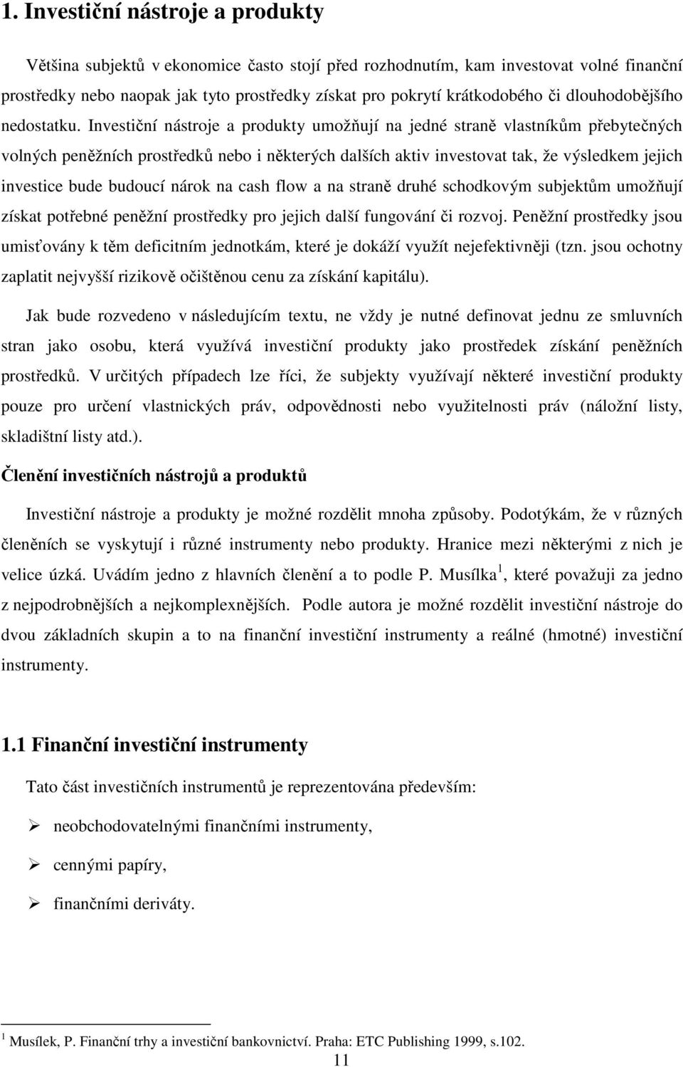 Investiční nástroje a produkty umožňují na jedné straně vlastníkům přebytečných volných peněžních prostředků nebo i některých dalších aktiv investovat tak, že výsledkem jejich investice bude budoucí