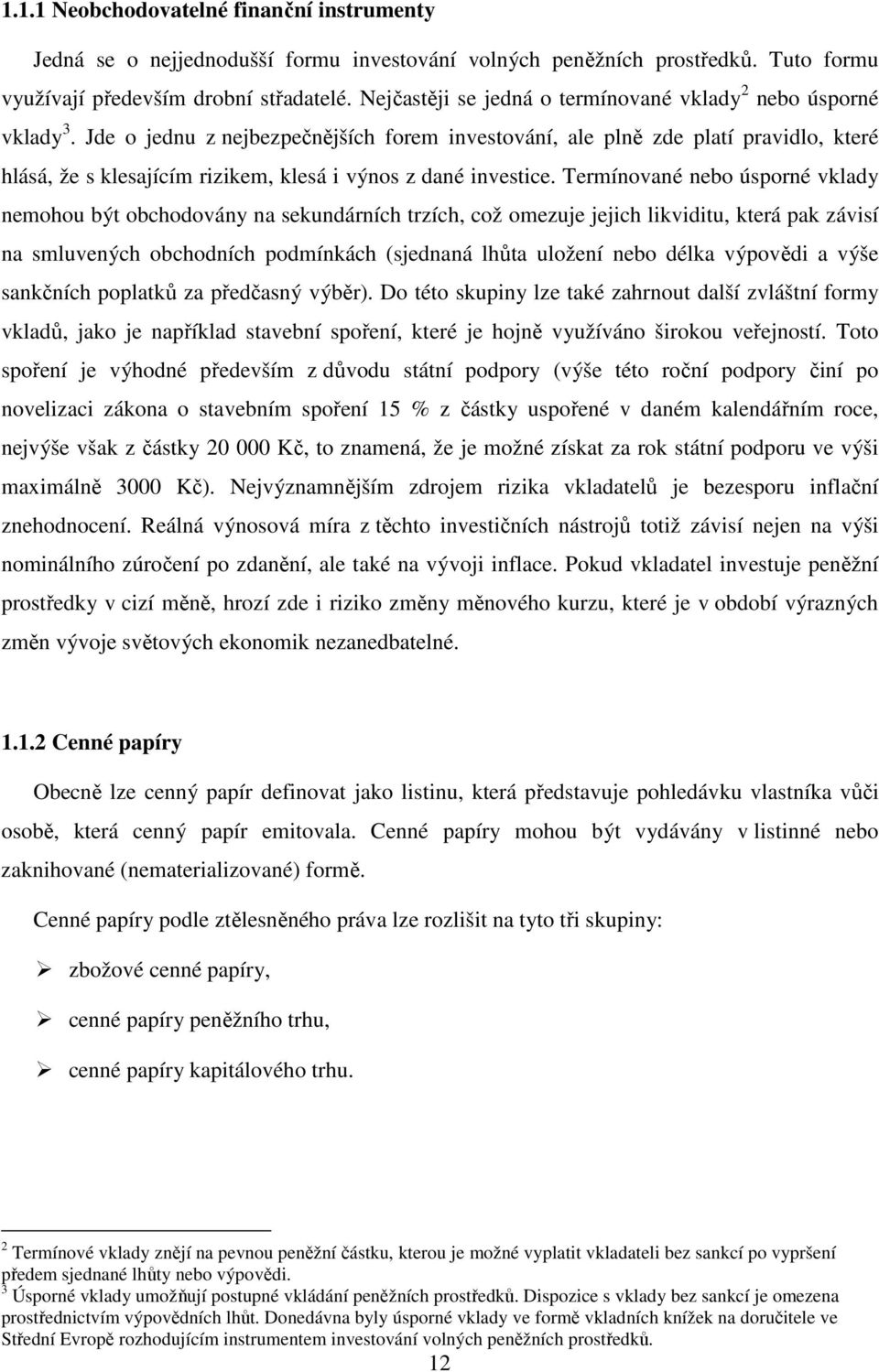 Jde o jednu z nejbezpečnějších forem investování, ale plně zde platí pravidlo, které hlásá, že s klesajícím rizikem, klesá i výnos z dané investice.