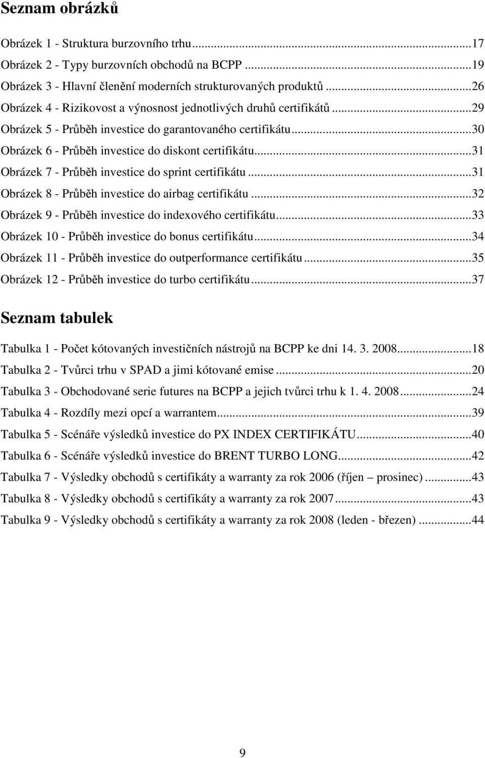 ..31 Obrázek 7 - Průběh investice do sprint certifikátu...31 Obrázek 8 - Průběh investice do airbag certifikátu...32 Obrázek 9 - Průběh investice do indexového certifikátu.