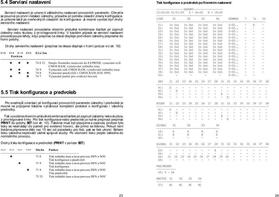 Servisní nastavení provedeme dr ením p íslušné kombinace tla ítek p i zapnutí úst edny nebo slu bou z privi legované linky.