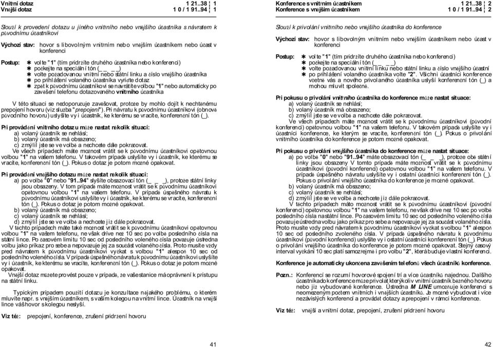 konferenci vol te " 1" (tím p idr íte druhého ú astníka nebo konferenci) po kej te na speciální tón ( ) volte po adovanou vnit ní nebo státní linku a íslo vn jšího ú astníka po p ihlášení volaného ú