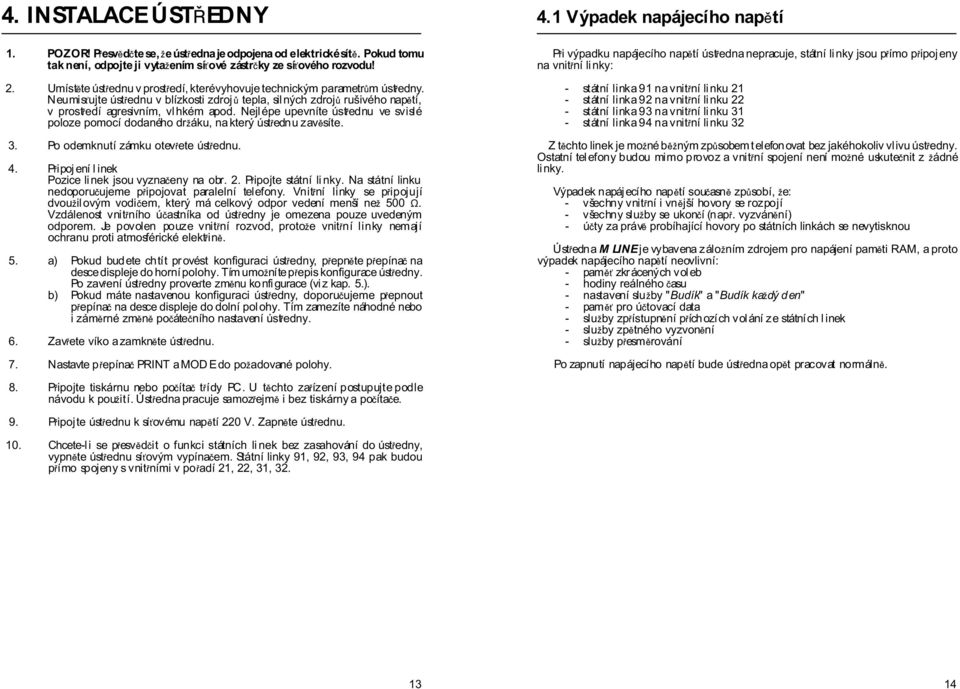 Nejlépe upevníte úst ednu ve svislé poloze pomocí dodaného dr áku, na který úst ednu zav síte. 3. Po odemknutí zámku otev ete úst ednu. 4. P ipoj ení l inek Pozice linek jsou vyzna eny na obr. 2.