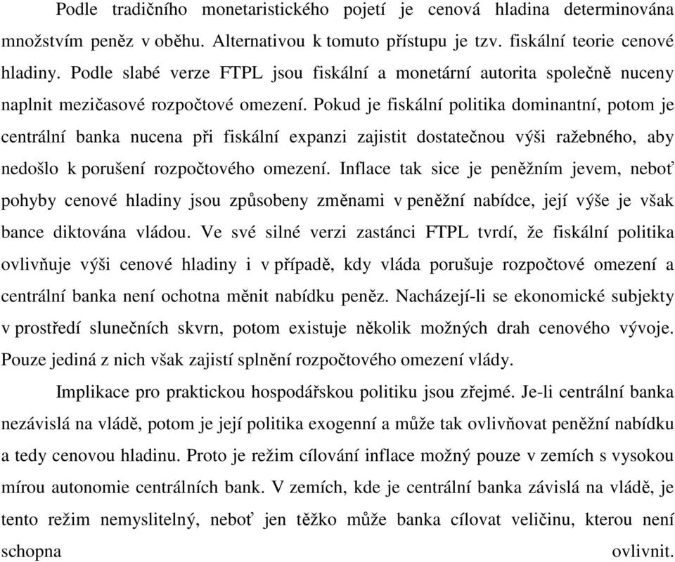 Pokud je fiskální politika dominantní, potom je centrální banka nucena při fiskální expanzi zajistit dostatečnou výši ražebného, aby nedošlo k porušení rozpočtového omezení.