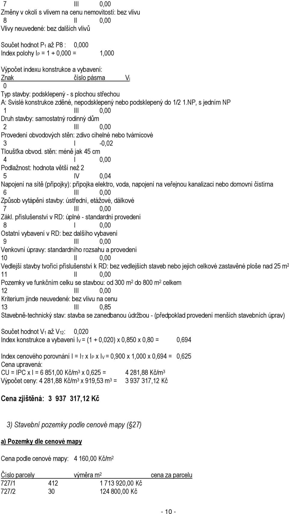 NP, s jedním NP 1 III 0,00 Druh stavby: samostatný rodinný dům 2 III 0,00 Provedení obvodových stěn: zdivo cihelné nebo tvárnicové 3 I -0,02 Tloušťka obvod.