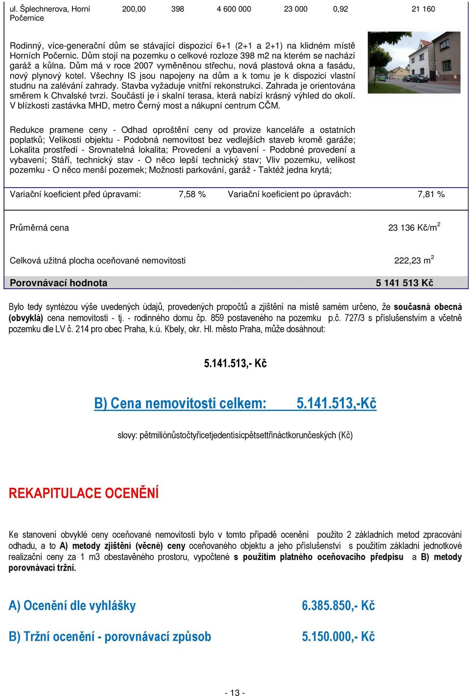 Všechny IS jsou napojeny na dům a k tomu je k dispozici vlastní studnu na zalévání zahrady. Stavba vyžaduje vnitřní rekonstrukci. Zahrada je orientována směrem k Chvalské tvrzi.