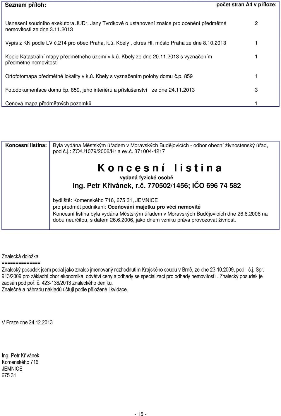 2013 s vyznačením předmětné nemovitosti 1 Ortofotomapa předmětné lokality v k.ú. Kbely s vyznačením polohy domu č.p. 859 1 Fotodokumentace domu čp. 859, jeho interiéru a příslušenství ze dne 24.11.