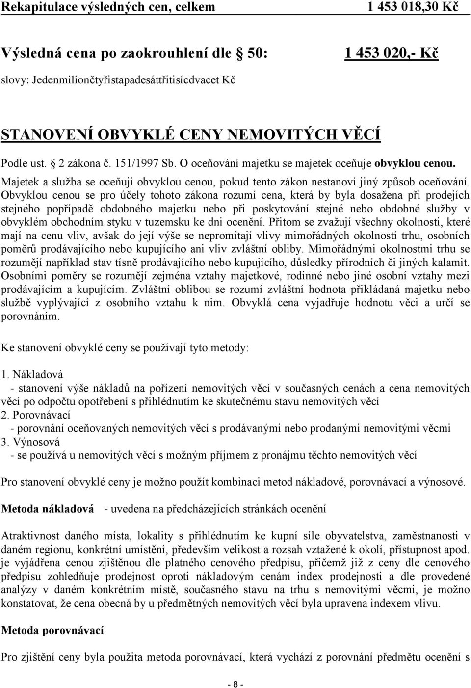 Obvyklou cenou se pro účely tohoto zákona rozumí cena, která by byla dosažena při prodejích stejného popřípadě obdobného majetku nebo při poskytování stejné nebo obdobné služby v obvyklém obchodním