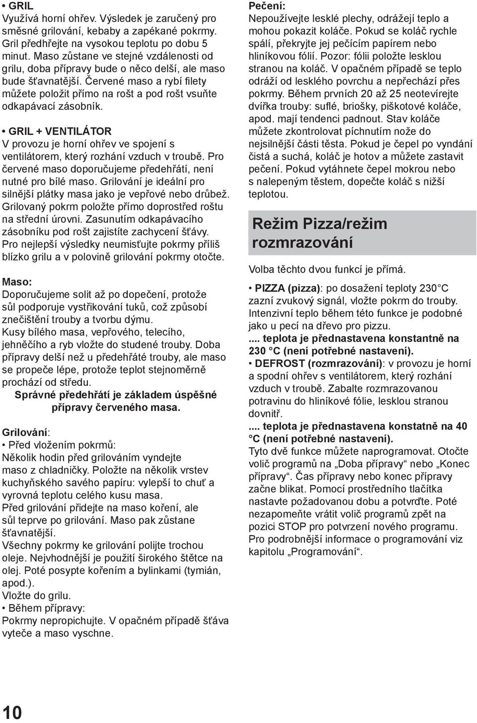 GRIL + VENTILÁTOR V provozu je horní ohřev ve spojení s ventilátorem, který rozhání vzduch v troubě. Pro červené maso doporučujeme předehřátí, není nutné pro bílé maso.