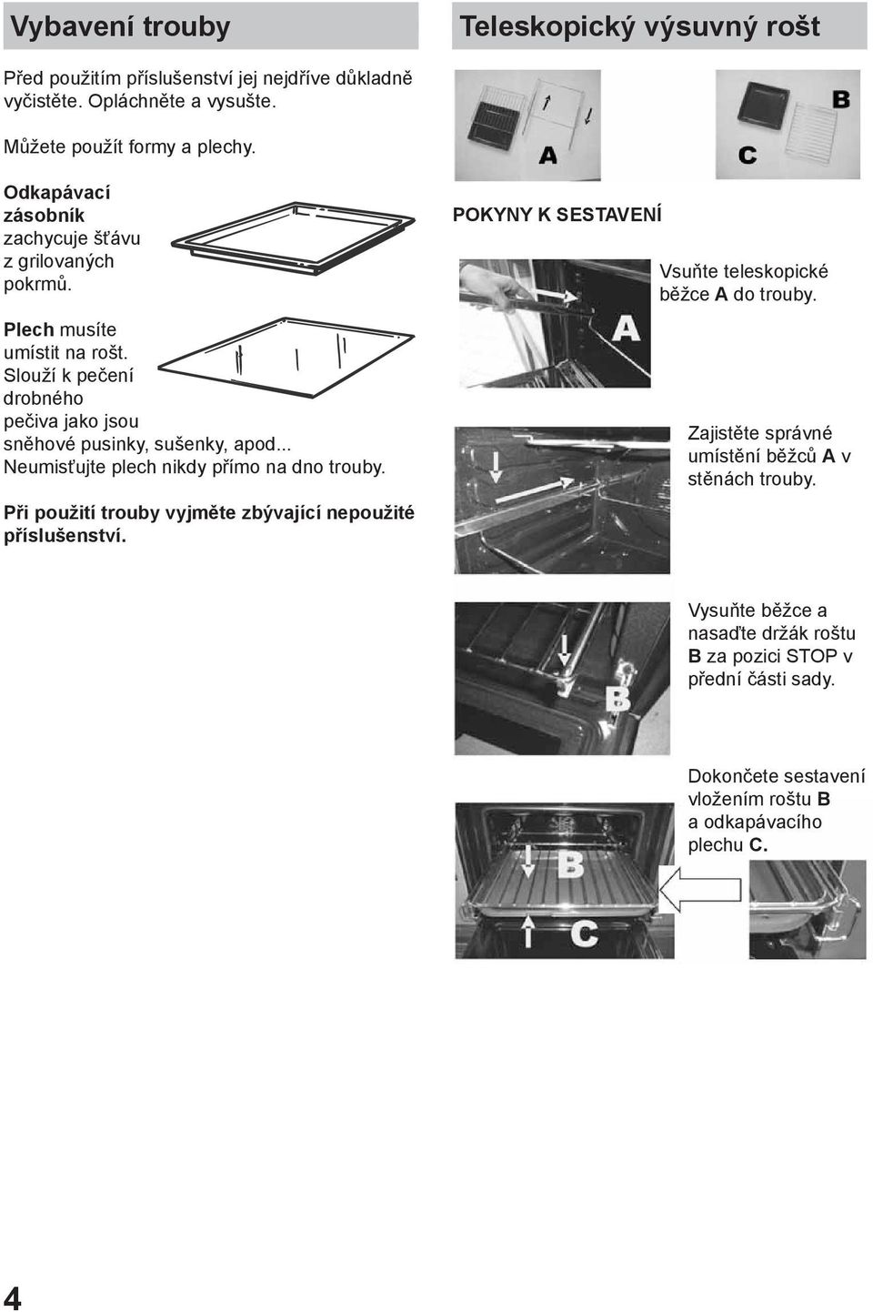 .. Neumisťujte plech nikdy přímo na dno trouby. Při použití trouby vyjměte zbývající nepoužité příslušenství. POKYNY K SESTAVENÍ Vsuňte teleskopické běžce A do trouby.