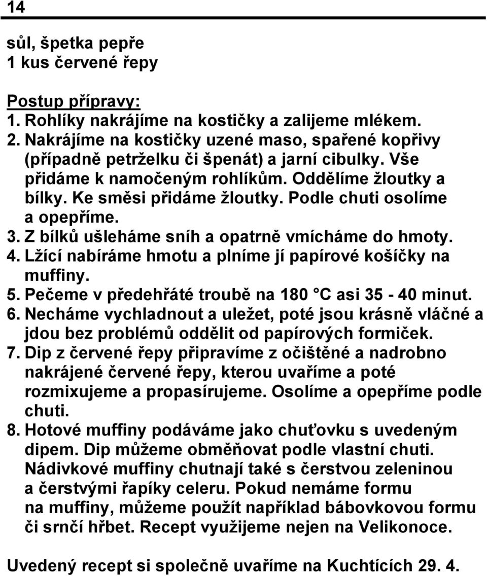 Podle chuti osolíme a opepříme. 3. Z bílků ušleháme sníh a opatrně vmícháme do hmoty. 4. Lžící nabíráme hmotu a plníme jí papírové košíčky na muffiny. 5.