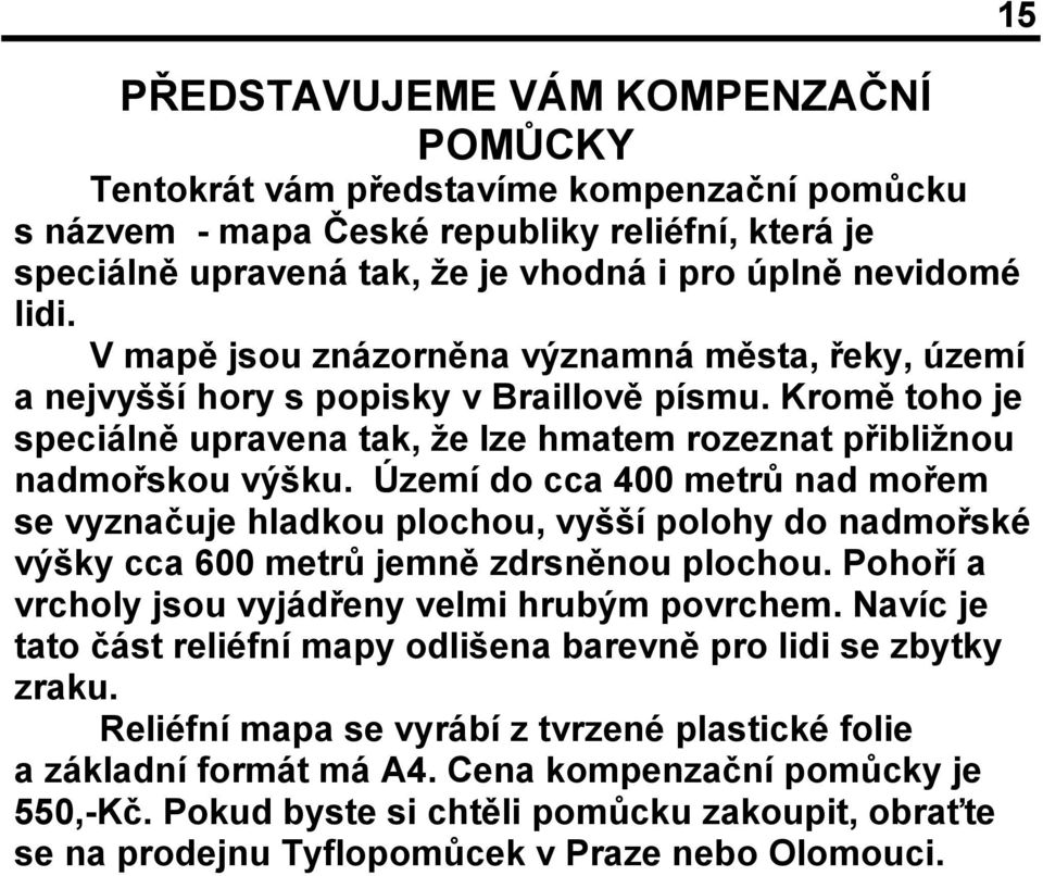 Území do cca 400 metrů nad mořem se vyznačuje hladkou plochou, vyšší polohy do nadmořské výšky cca 600 metrů jemně zdrsněnou plochou. Pohoří a vrcholy jsou vyjádřeny velmi hrubým povrchem.