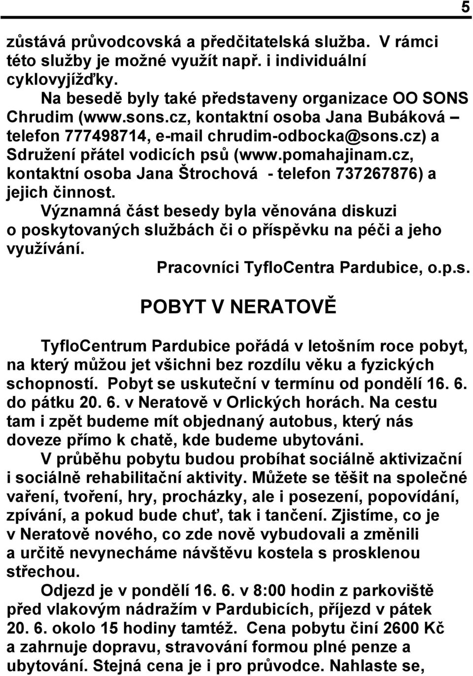 cz, kontaktní osoba Jana Štrochová - telefon 737267876) a jejich činnost. Významná část besedy byla věnována diskuzi o poskytovaných službách či o příspěvku na péči a jeho využívání.