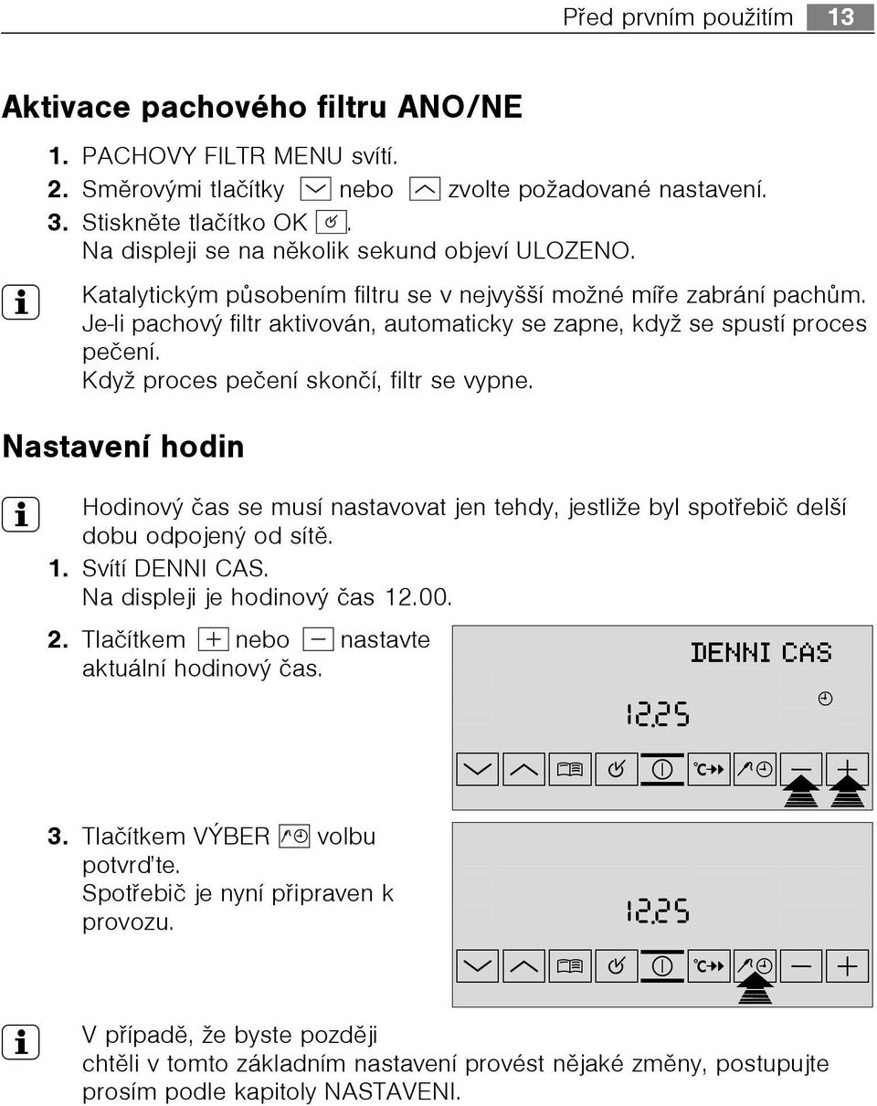 Je-li pachov filtr aktivován, automaticky se zapne, když se spustí proces peèení. Když proces peèení skonèí, filtr se vypne.