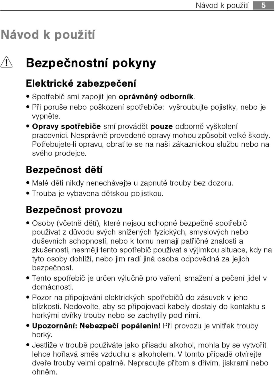 Potøebujete-li opravu, obrat te se na naši zákaznickou službu nebo na svého prodejce. Bezpeènost dìtí Malé dìti nikdy nenechávejte u zapnuté trouby bez dozoru. Trouba je vybavena dìtskou pojistkou.