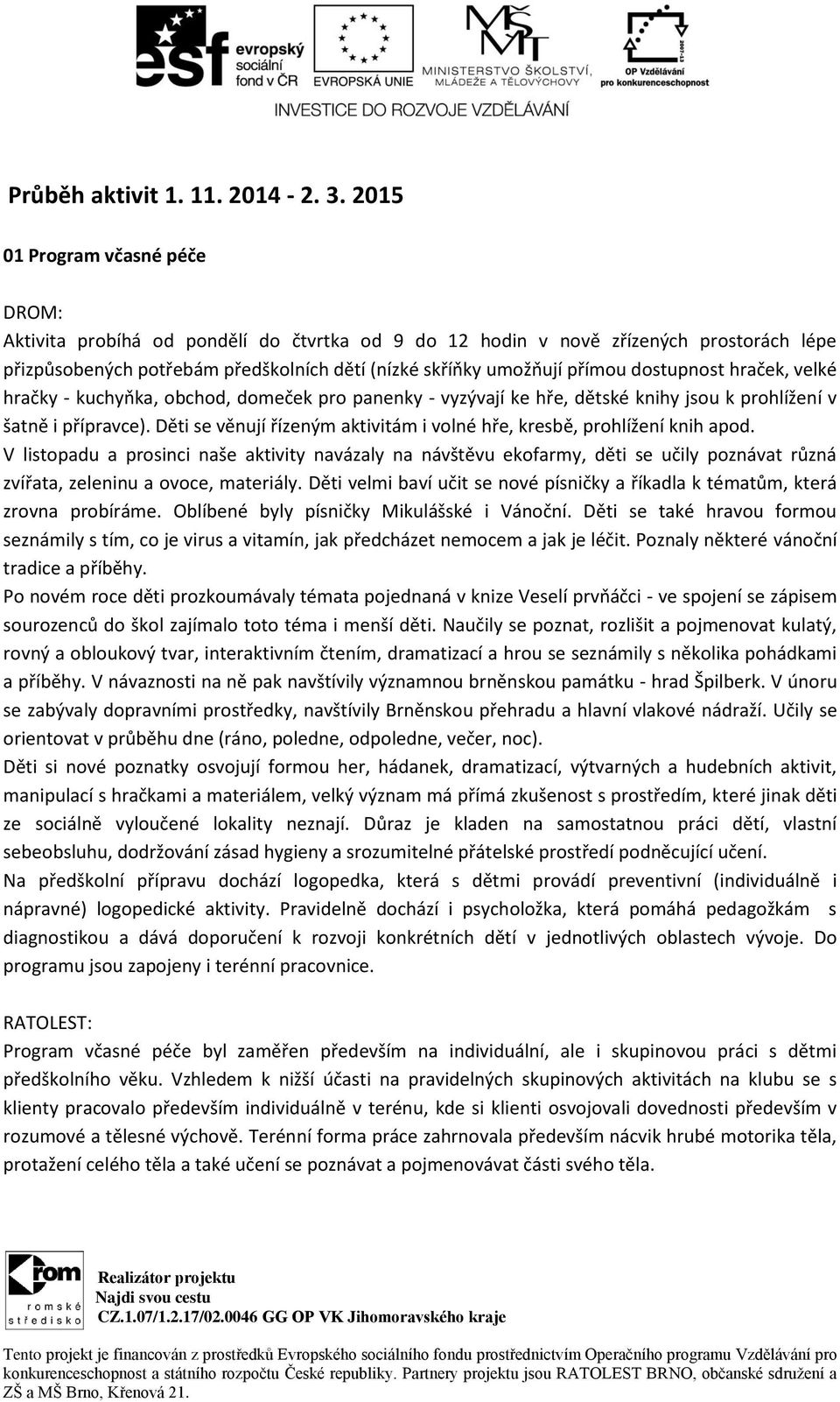 dostupnost hraček, velké hračky - kuchyňka, obchod, domeček pro panenky - vyzývají ke hře, dětské knihy jsou k prohlížení v šatně i přípravce).