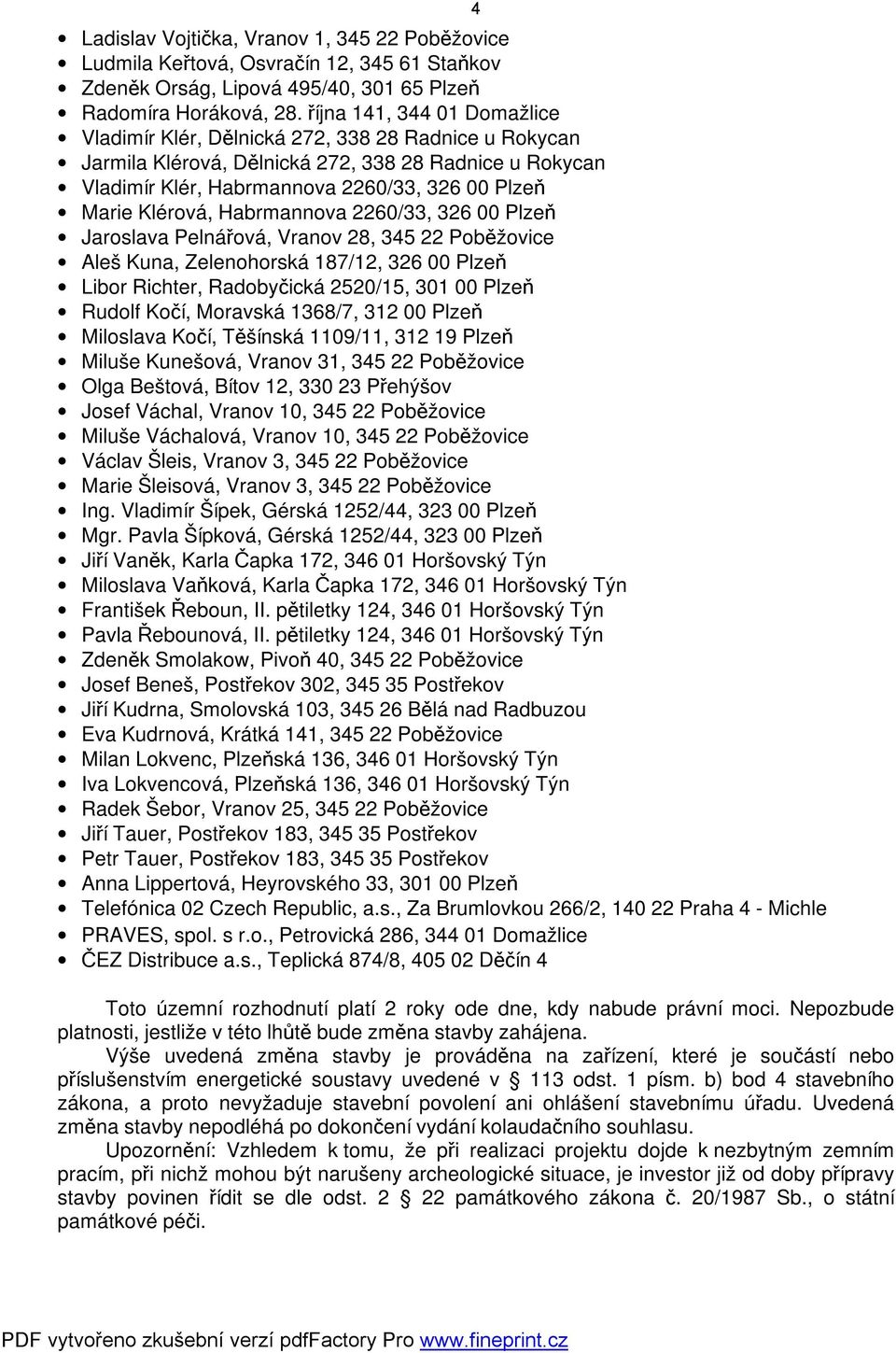 Klérová, Habrmannova 2260/33, 326 00 Plzeň Jaroslava Pelnářová, Vranov 28, 345 22 Poběžovice Aleš Kuna, Zelenohorská 187/12, 326 00 Plzeň Libor Richter, Radobyčická 2520/15, 301 00 Plzeň Rudolf Kočí,