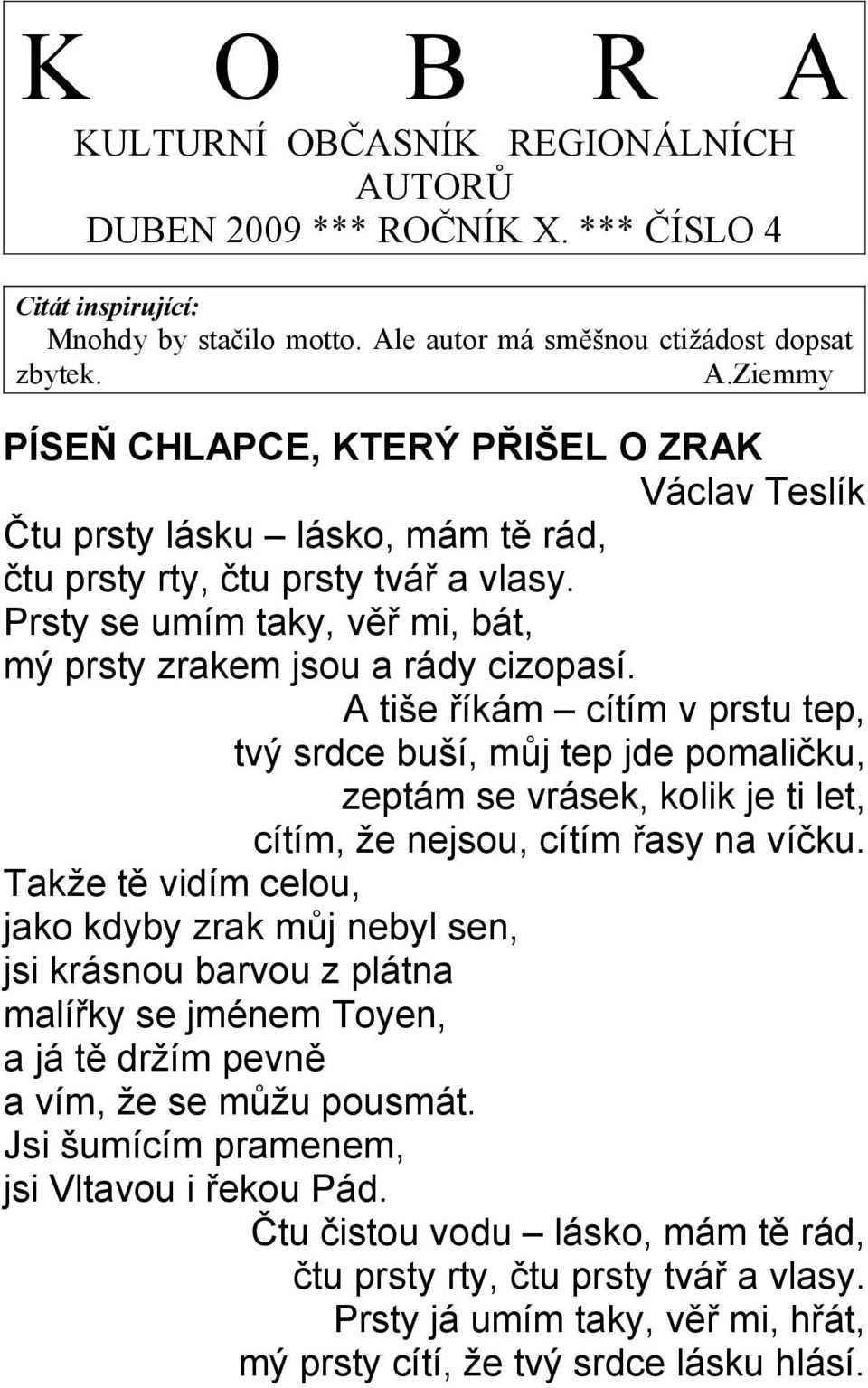 A tiše říkám cítím v prstu tep, tvý srdce buší, můj tep jde pomaličku, zeptám se vrásek, kolik je ti let, cítím, že nejsou, cítím řasy na víčku.