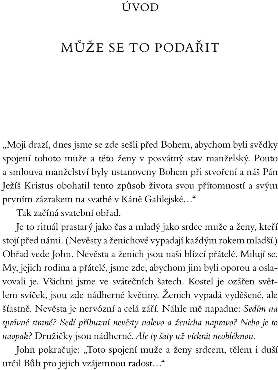 svatební obřad. Je to rituál prastarý jako čas a mladý jako srdce muže a ženy, kteří stojí před námi. (Nevěsty a ženichové vypadají každým rokem mladší.) Obřad vede John.