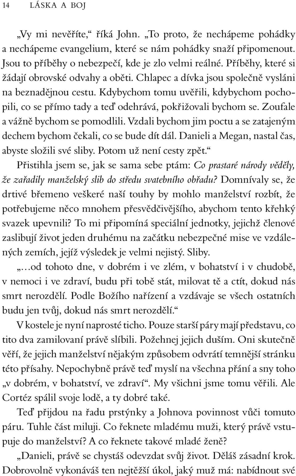 Kdybychom tomu uvěřili, kdybychom pochopili, co se přímo tady a te odehrává, pokřižovali bychom se. Zoufale a vážně bychom se pomodlili.