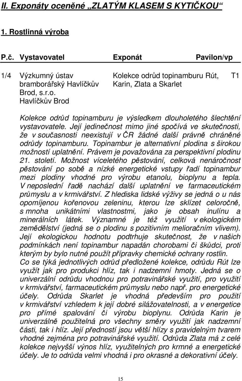 Její jedinečnost mimo jiné spočívá ve skutečnosti, že v současnosti neexistují v ČR žádné další právně chráněné odrůdy topinamburu. Topinambur je alternativní plodina s širokou možností uplatnění.