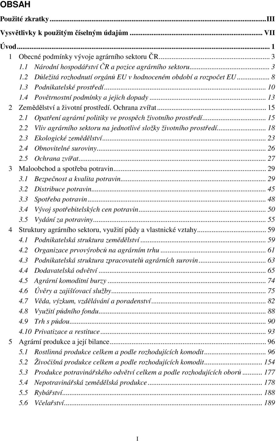 4 Povětrnostní podmínky a jejich dopady... 13 2 Zemědělství a životní prostředí. Ochrana zvířat... 15 2.1 Opatření agrární politiky ve prospěch životního prostředí... 15 2.2 Vliv agrárního sektoru na jednotlivé složky životního prostředí.