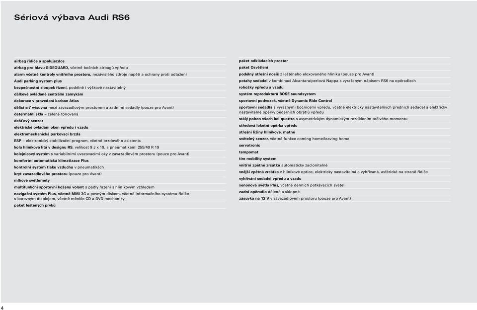 prostorem a zadními sedadly (pouze pro Avant) determální skla zeleně tónovaná dešťový senzor elektrické ovládání oken vpředu i vzadu elektromechanická parkovací brzda ESP elektronický stabilizační