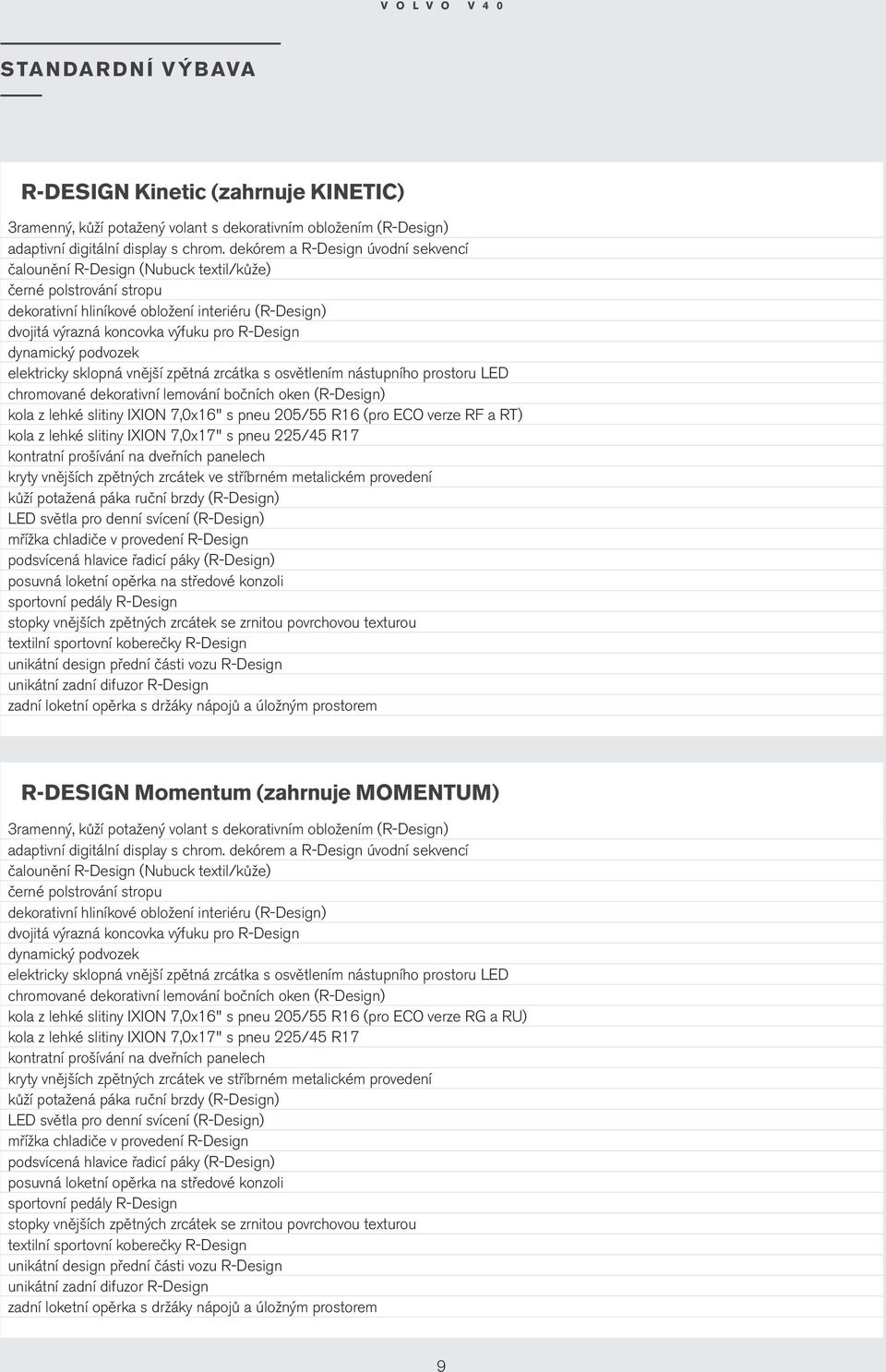 vnější zpětná zrcátka s osvětlení nástupního prostoru LED chroované dekorativní leování bočních oken () kola z lehké slitiny IXION 7,0x16" s pneu 205/55 R16 (pro ECO verze RF a RT) kola z lehké