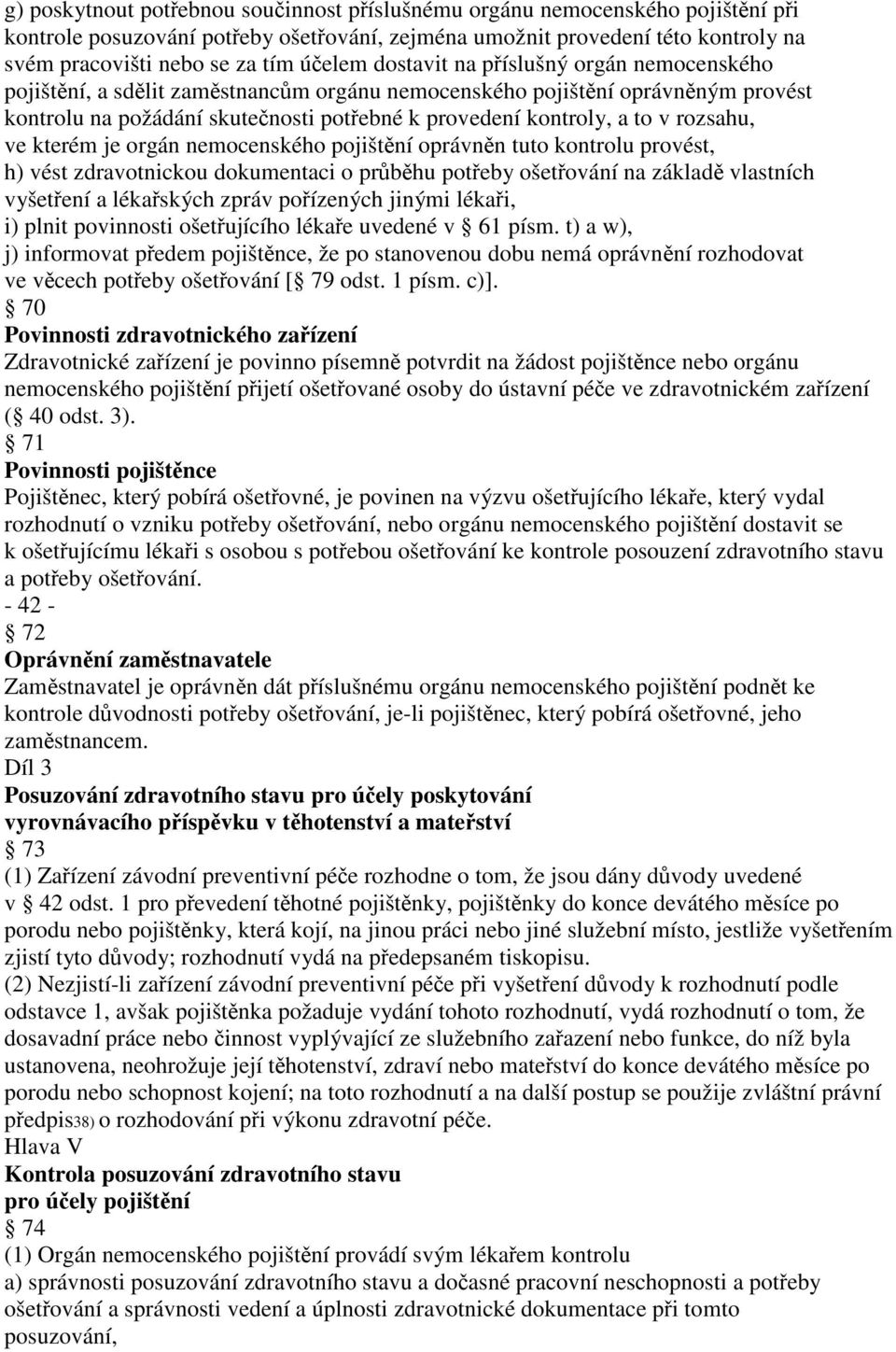 v rozsahu, ve kterém je orgán nemocenského pojištění oprávněn tuto kontrolu provést, h) vést zdravotnickou dokumentaci o průběhu potřeby ošetřování na základě vlastních vyšetření a lékařských zpráv