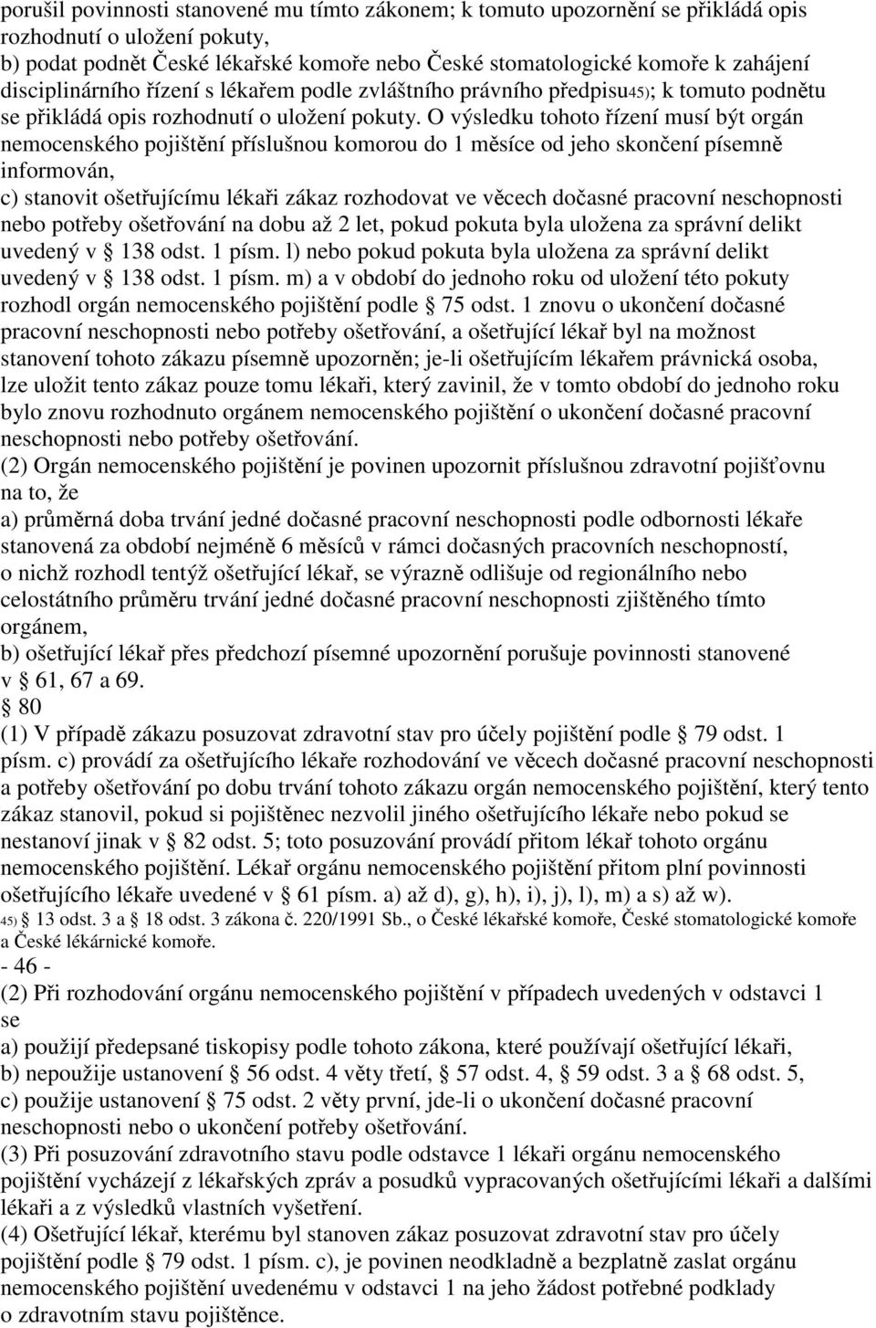 O výsledku tohoto řízení musí být orgán nemocenského pojištění příslušnou komorou do 1 měsíce od jeho skončení písemně informován, c) stanovit ošetřujícímu lékaři zákaz rozhodovat ve věcech dočasné