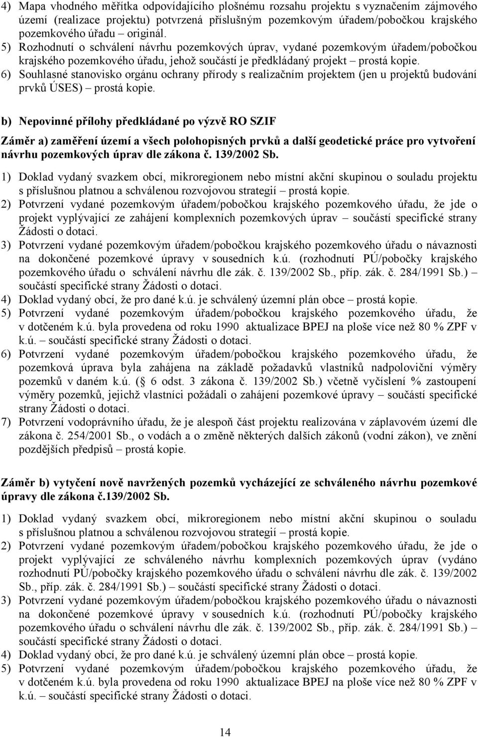 6) Souhlasné stanovisko orgánu ochrany přírody s realizačním projektem (jen u projektů budování prvků ÚSES) prostá kopie.