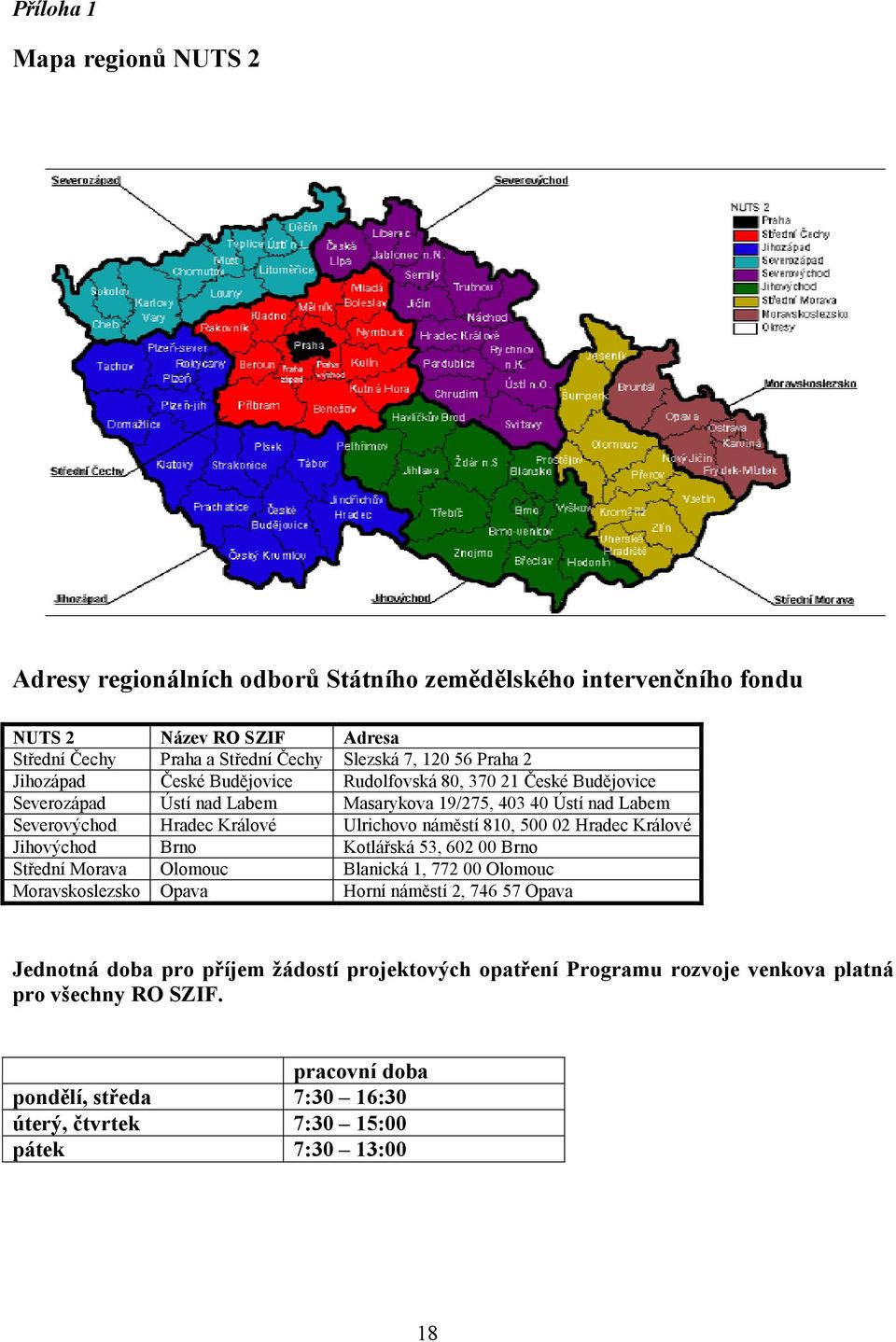 náměstí 810, 500 02 Hradec Králové Jihovýchod Brno Kotlářská 53, 602 00 Brno Střední Morava Olomouc Blanická 1, 772 00 Olomouc Moravskoslezsko Opava Horní náměstí 2, 746 57 Opava