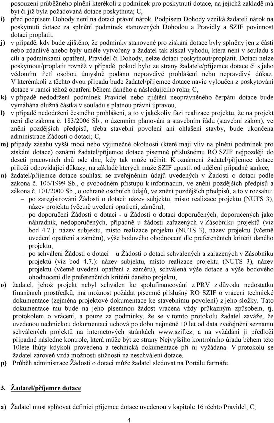 pro získání dotace byly splněny jen z části nebo zdánlivě anebo byly uměle vytvořeny a žadatel tak získal výhodu, která není v souladu s cíli a podmínkami opatření, Pravidel či Dohody, nelze dotaci